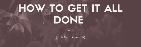 How to Get it All Done (or At Least Some of it):